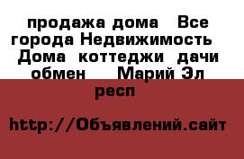 продажа дома - Все города Недвижимость » Дома, коттеджи, дачи обмен   . Марий Эл респ.